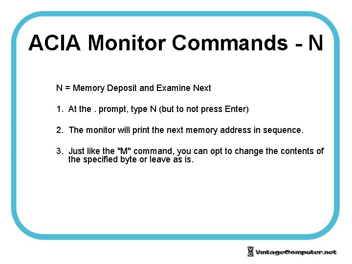 ACIA Monitor Commands - N N = Memory Deposit and Examine Next 1. At