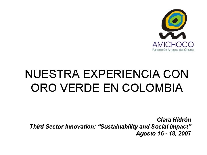 NUESTRA EXPERIENCIA CON ORO VERDE EN COLOMBIA Clara Hidrón Third Sector Innovation: “Sustainability and