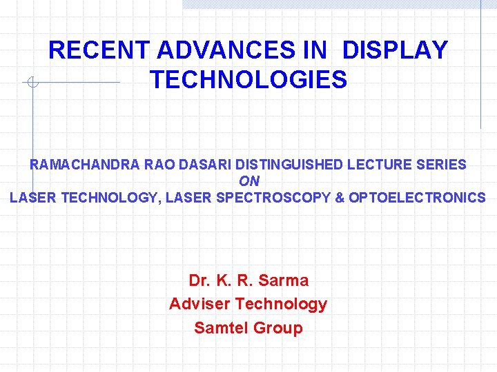RECENT ADVANCES IN DISPLAY TECHNOLOGIES RAMACHANDRA RAO DASARI DISTINGUISHED LECTURE SERIES ON LASER TECHNOLOGY,