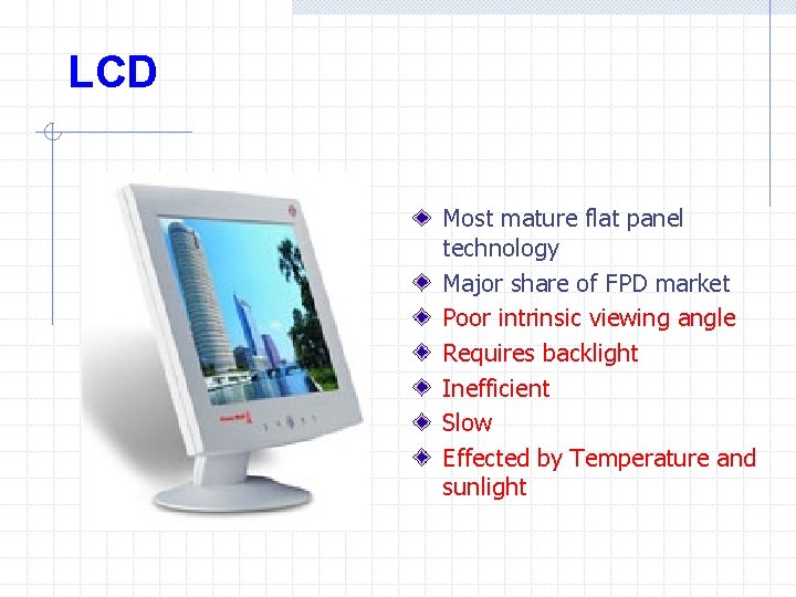 LCD Most mature flat panel technology Major share of FPD market Poor intrinsic viewing