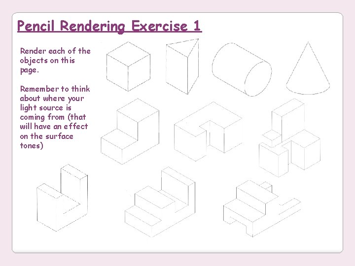 Pencil Rendering Exercise 1 Render each of the objects on this page. Remember to