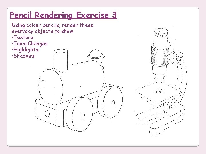 Pencil Rendering Exercise 3 Using colour pencils, render these everyday objects to show •