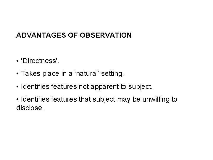 ADVANTAGES OF OBSERVATION • ‘Directness’. • Takes place in a ‘natural’ setting. • Identifies