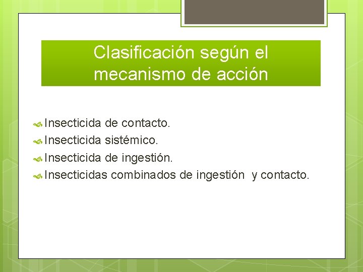 Clasificación según el mecanismo de acción Insecticida de contacto. Insecticida sistémico. Insecticida de ingestión.