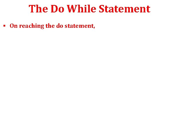 The Do While Statement § On reaching the do statement, 