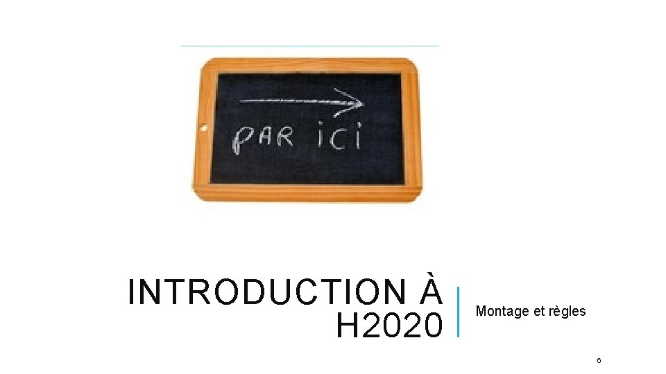 INTRODUCTION À H 2020 Montage et règles 6 INTRODUCTION À H 2020 Montage et règles 6