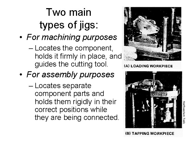 Two main types of jigs: • For machining purposes – Locates the component, holds
