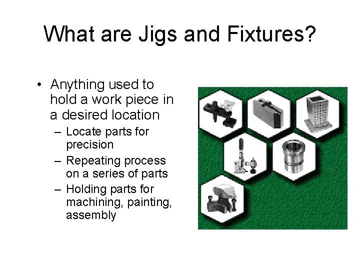 What are Jigs and Fixtures? • Anything used to hold a work piece in