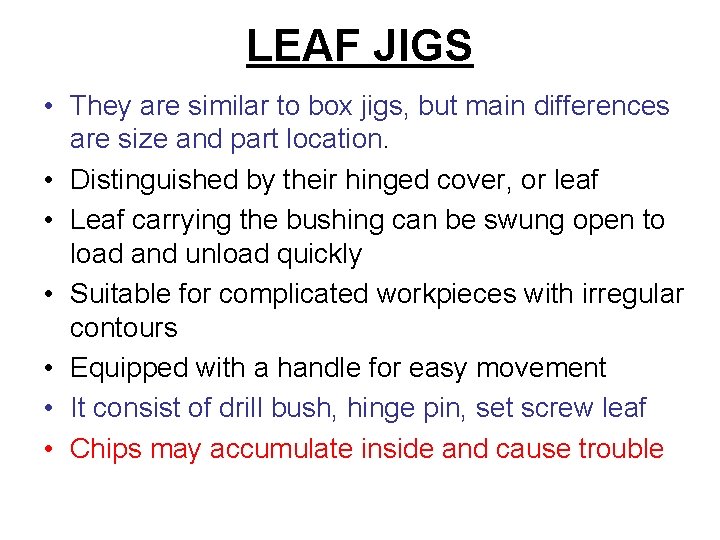 LEAF JIGS • They are similar to box jigs, but main differences are size