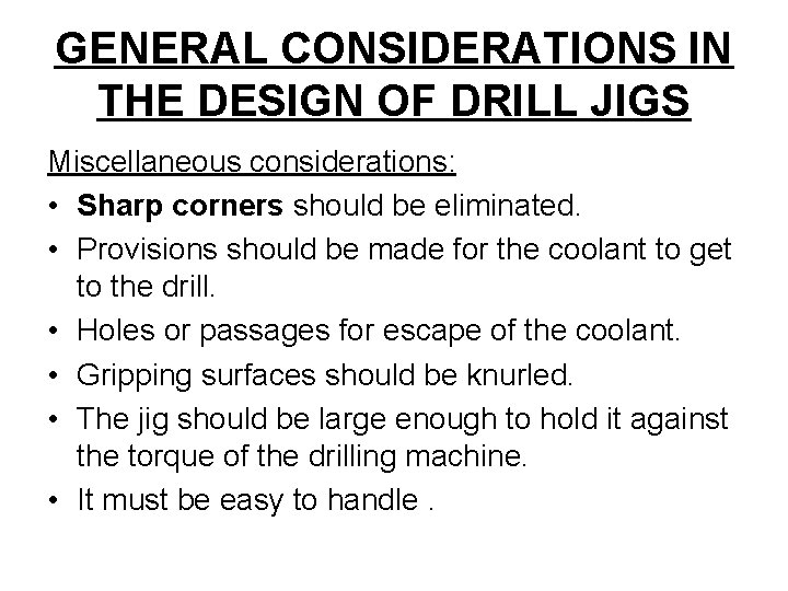 GENERAL CONSIDERATIONS IN THE DESIGN OF DRILL JIGS Miscellaneous considerations: • Sharp corners should