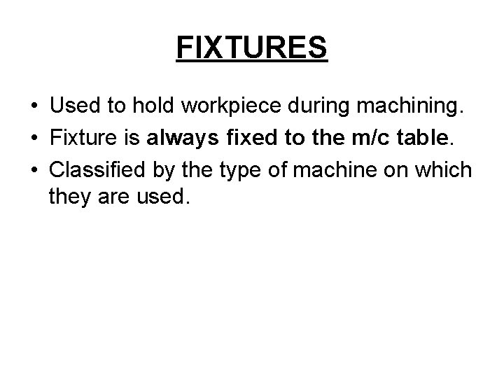 FIXTURES • Used to hold workpiece during machining. • Fixture is always fixed to