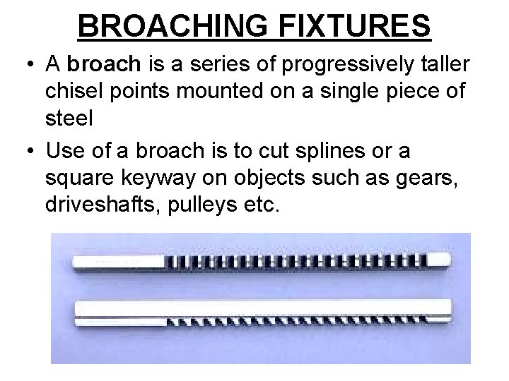 BROACHING FIXTURES • A broach is a series of progressively taller chisel points mounted