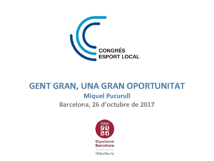 GENT GRAN, UNA GRAN OPORTUNITAT Miquel Pucurull Barcelona, 26 d’octubre de 2017 