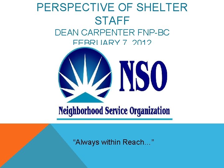 PERSPECTIVE OF SHELTER STAFF DEAN CARPENTER FNP-BC FEBRUARY 7, 2012 “Always within Reach…” 
