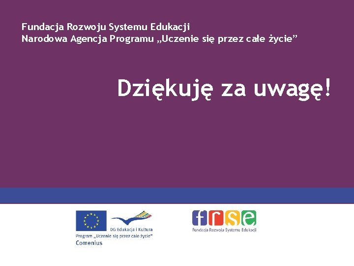 Fundacja Rozwoju Systemu Edukacji Narodowa Agencja Programu „Uczenie się przez całe życie” Dziękuję za