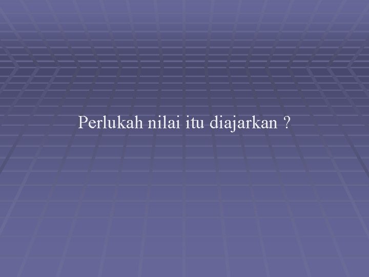 Perlukah nilai itu diajarkan ? 