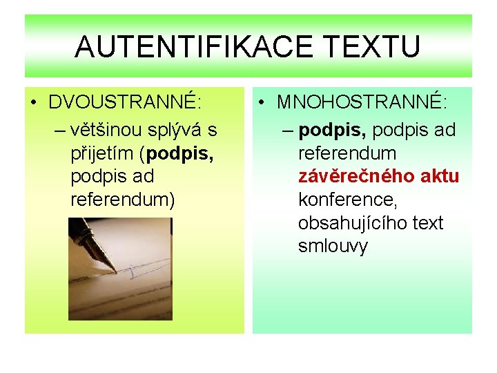 AUTENTIFIKACE TEXTU • DVOUSTRANNÉ: – většinou splývá s přijetím (podpis, podpis ad referendum) •