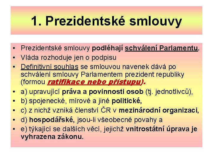 1. Prezidentské smlouvy • Prezidentské smlouvy podléhají schválení Parlamentu. • Vláda rozhoduje jen o