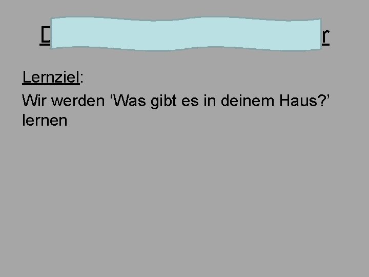 Donnerstag, den 28. Februar Lernziel: Wir werden ‘Was gibt es in deinem Haus? ’