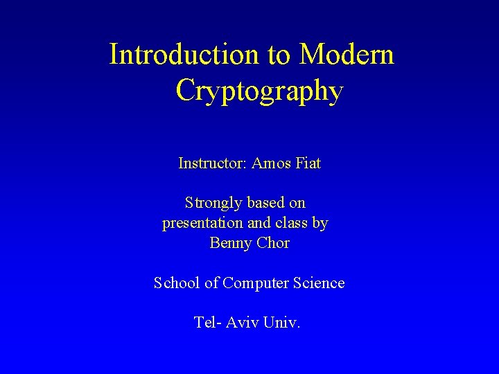 Introduction to Modern Cryptography Instructor: Amos Fiat Strongly based on presentation and class by