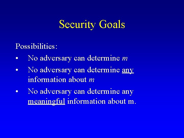 Security Goals Possibilities: • No adversary can determine m • No adversary can determine