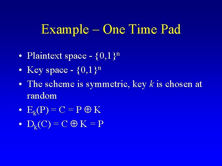 Example – One Time Pad • Plaintext space - {0, 1}n • Key space