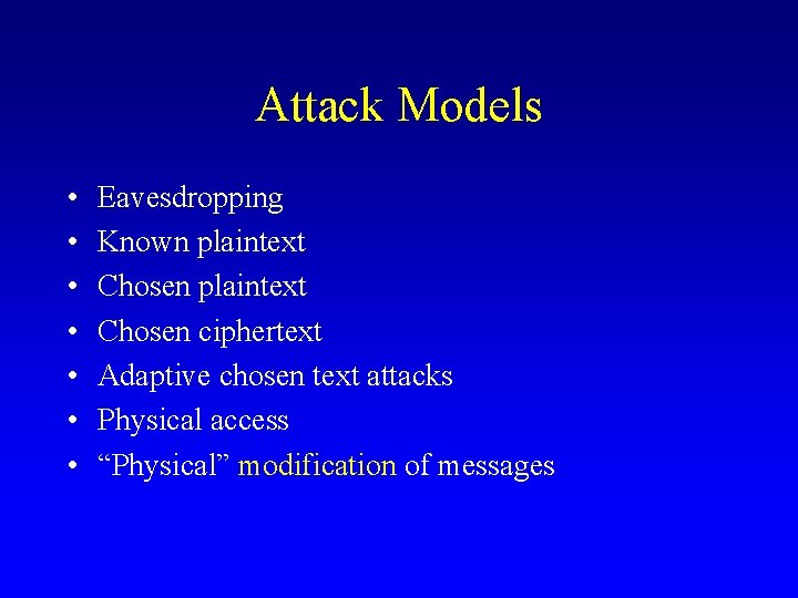 Attack Models • • Eavesdropping Known plaintext Chosen ciphertext Adaptive chosen text attacks Physical