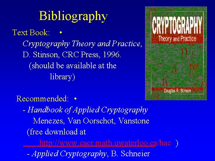 Bibliography Text Book: • Cryptography Theory and Practice, D. Stinson, CRC Press, 1996. (should
