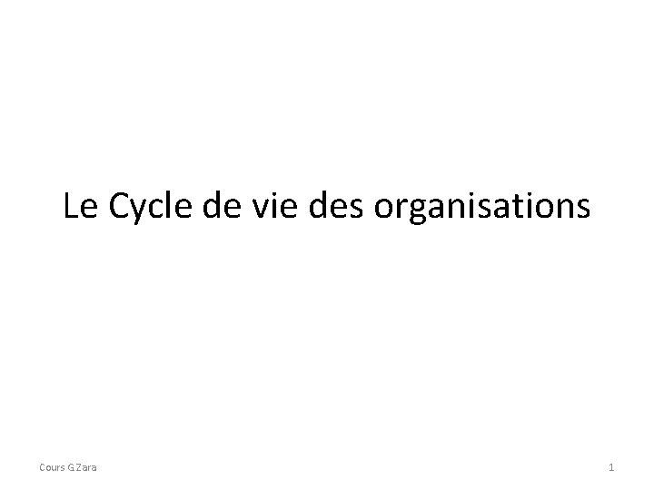 Le Cycle de vie des organisations Cours G. Zara 1 Le Cycle de vie des organisations Cours G. Zara 1