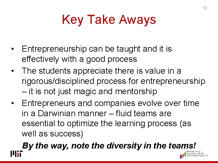 53 Key Take Aways • Entrepreneurship can be taught and it is effectively with