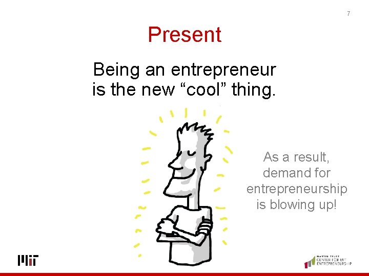 7 Present Being an entrepreneur is the new “cool” thing. As a result, demand