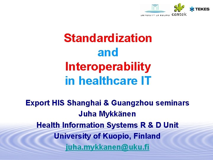 Standardization and Interoperability in healthcare IT Export HIS Shanghai & Guangzhou seminars Juha Mykkänen