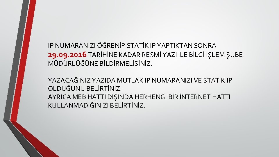 IP NUMARANIZI ÖĞRENİP STATİK IP YAPTIKTAN SONRA 29. 09. 2016 TARİHİNE KADAR RESMİ YAZI IP NUMARANIZI ÖĞRENİP STATİK IP YAPTIKTAN SONRA 29. 09. 2016 TARİHİNE KADAR RESMİ YAZI