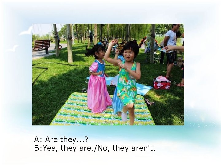 A: Are they. . . ? B: Yes, they are. /No, they aren't. 