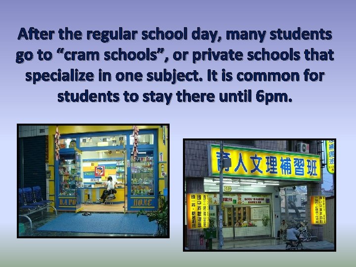After the regular school day, many students go to “cram schools”, or private schools