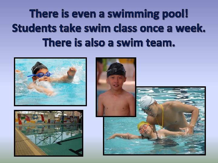 There is even a swimming pool! Students take swim class once a week. There