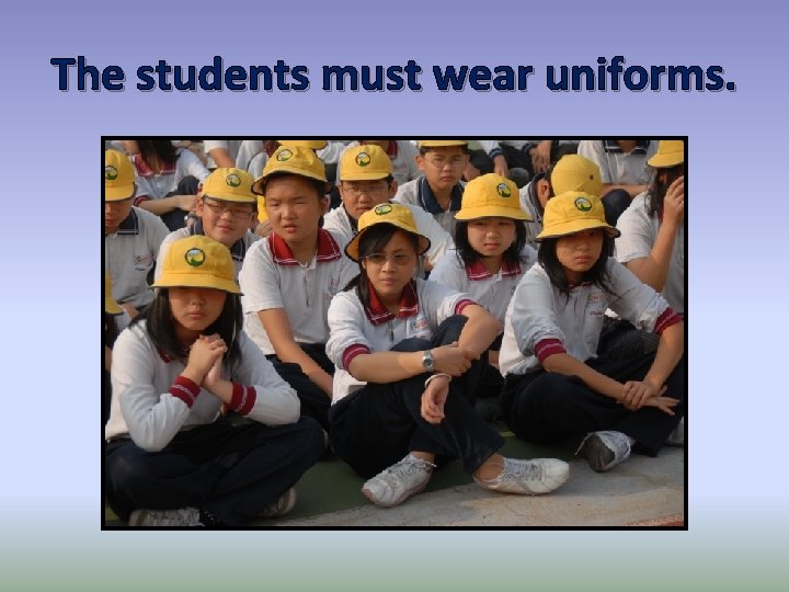 The students must wear uniforms. 