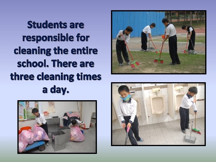 Students are responsible for cleaning the entire school. There are three cleaning times a