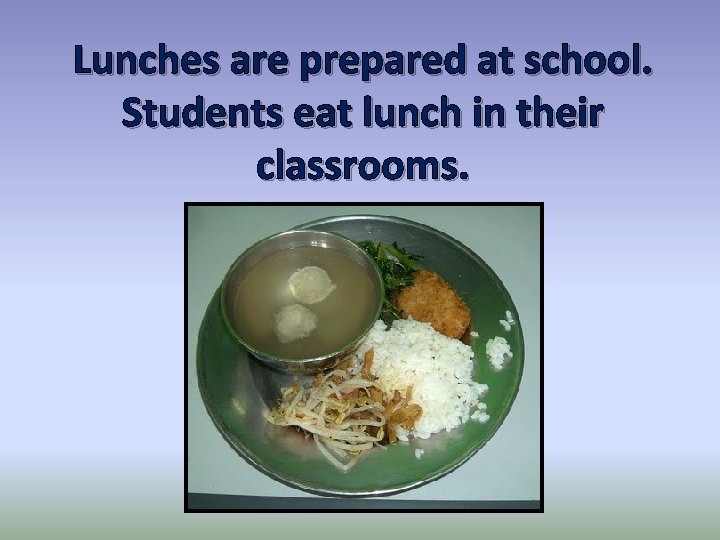 Lunches are prepared at school. Students eat lunch in their classrooms. 