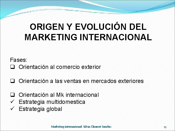 ORIGEN Y EVOLUCIÓN DEL MARKETING INTERNACIONAL Fases: q Orientación al comercio exterior q Orientación