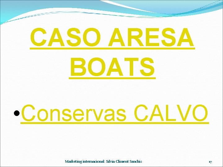 CASO ARESA BOATS • Conservas CALVO Marketing internacional. Silvia Climent Sanchis 17 