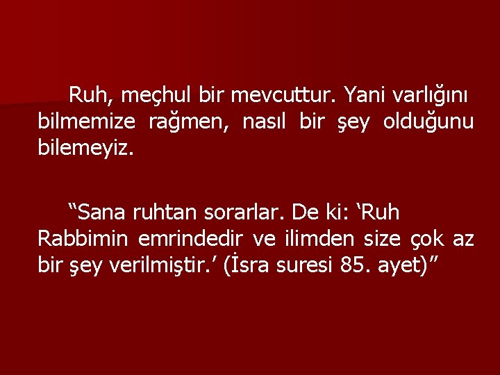 Ruh, meçhul bir mevcuttur. Yani varlığını bilmemize rağmen, nasıl bir şey olduğunu bilemeyiz. “Sana