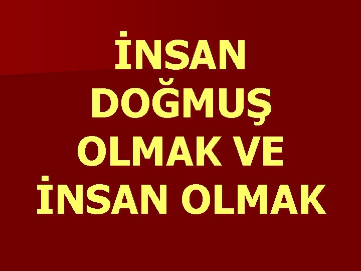 İNSAN DOĞMUŞ OLMAK VE İNSAN OLMAK 