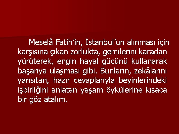 Meselâ Fatih’in, İstanbul’un alınması için karşısına çıkan zorlukta, gemilerini karadan yürüterek, engin hayal gücünü