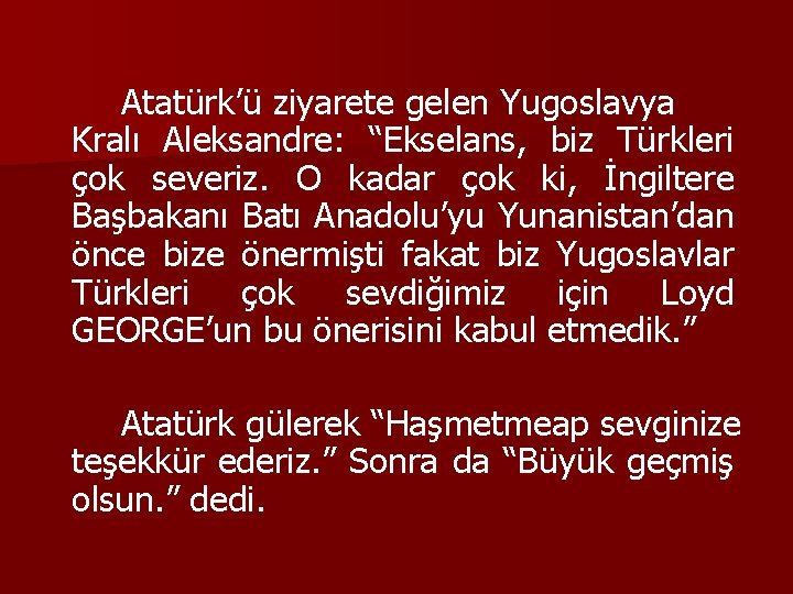 Atatürk’ü ziyarete gelen Yugoslavya Kralı Aleksandre: “Ekselans, biz Türkleri çok severiz. O kadar çok