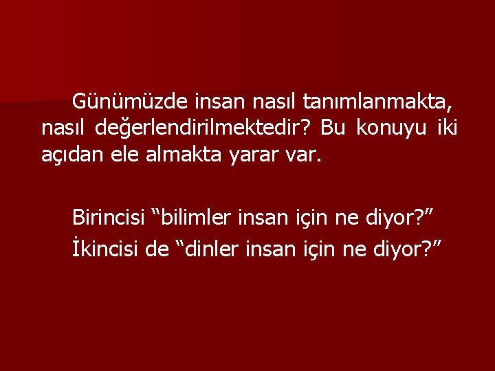 Günümüzde insan nasıl tanımlanmakta, nasıl değerlendirilmektedir? Bu konuyu iki açıdan ele almakta yarar var.