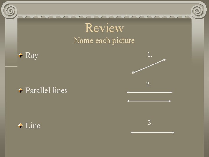 Review Name each picture Ray Parallel lines Line 1. 2. 3. 
