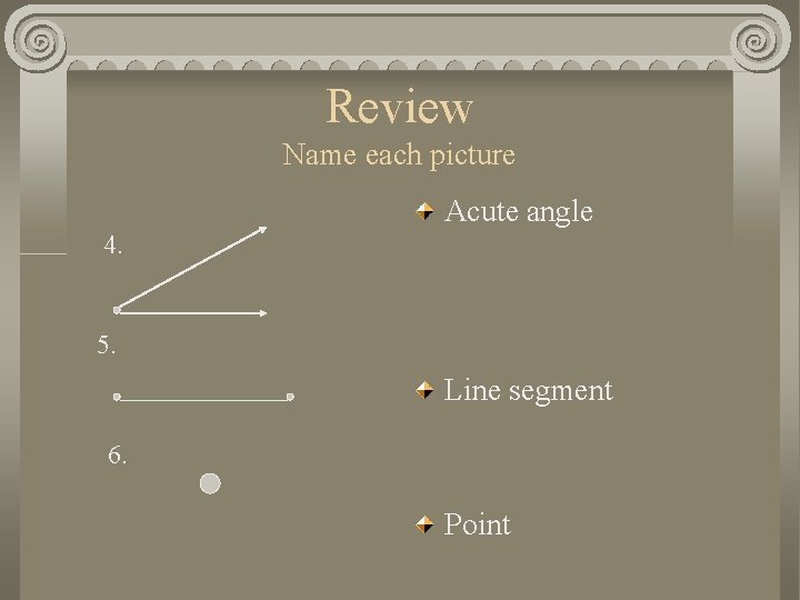 Review Name each picture Acute angle 4. 5. Line segment 6. Point 