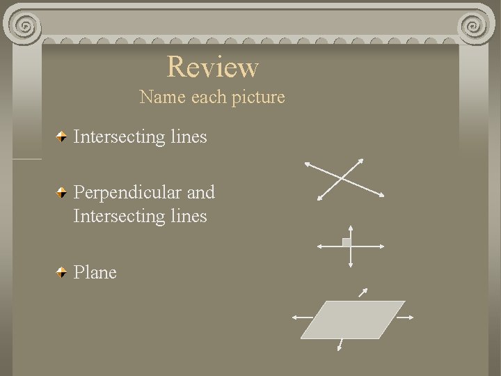 Review Name each picture Intersecting lines Perpendicular and Intersecting lines Plane 