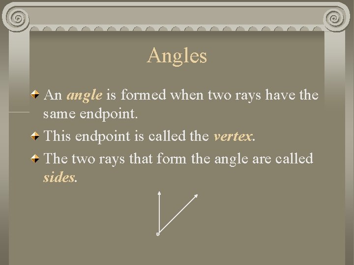 Angles An angle is formed when two rays have the same endpoint. This endpoint